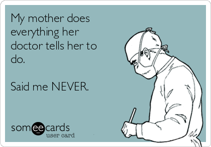 My mother does 
everything her
doctor tells her to
do.

Said me NEVER.