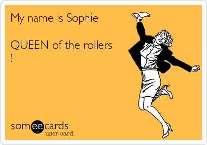 My name is Sophie

QUEEN of the rollers
!