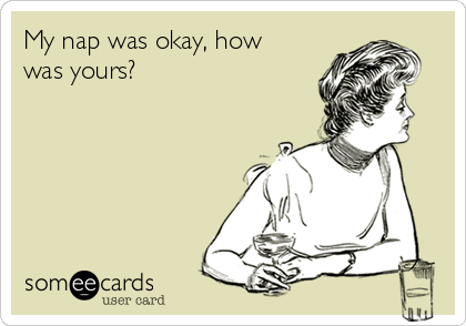 My nap was okay, how
was yours? 