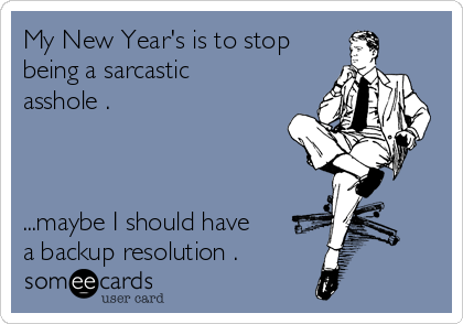 My New Year's is to stop
being a sarcastic
asshole .



...maybe I should have 
a backup resolution .