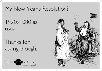 My New Year's Resolution?

1920x1080 as
usual. 

Thanks for
asking though.