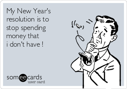 My New Year's
resolution is to
stop spending
money that 
i don't have !