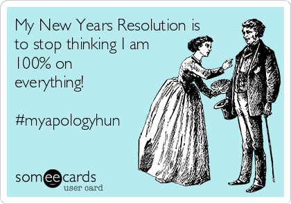 My New Years Resolution is
to stop thinking I am 
100% on
everything! 

#myapologyhun
