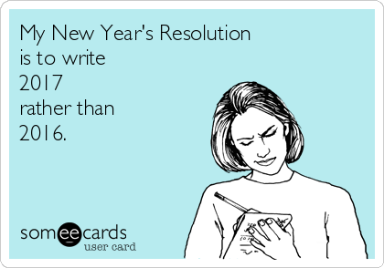 My New Year's Resolution 
is to write
2017
rather than 
2016.