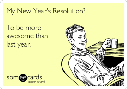 My New Year's Resolution?

To be more
awesome than
last year. 