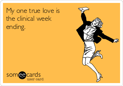 My one true love is
the clinical week
ending.