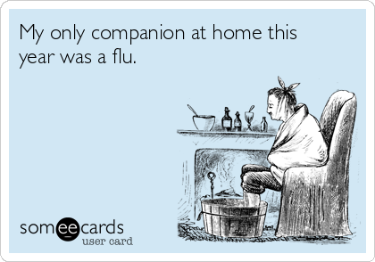 My only companion at home this
year was a flu.