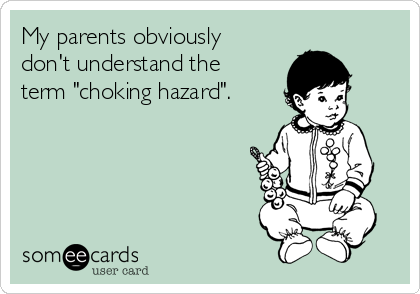 My parents obviously
don't understand the
term "choking hazard".