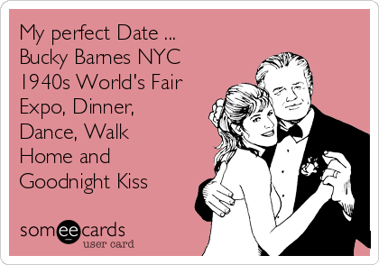 My perfect Date ...
Bucky Barnes NYC
1940s World's Fair
Expo, Dinner,
Dance, Walk
Home and
Goodnight Kiss