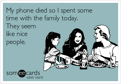 My phone died so I spent some
time with the family today.
They seem
like nice
people.