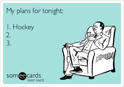 My plans for tonight:

1. Hockey
2.
3.