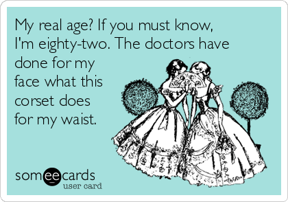 My real age? If you must know,
I'm eighty-two. The doctors have
done for my
face what this
corset does
for my waist.