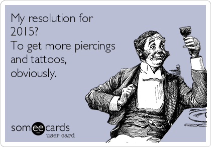 My resolution for
2015?
To get more piercings
and tattoos,
obviously.