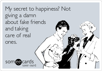My secret to happiness? Not
giving a damn
about fake friends
and taking
care of real
ones. 