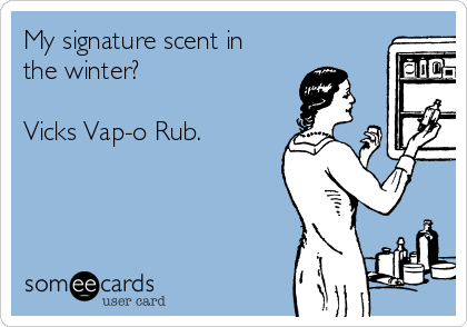 My signature scent in
the winter?

Vicks Vap-o Rub.