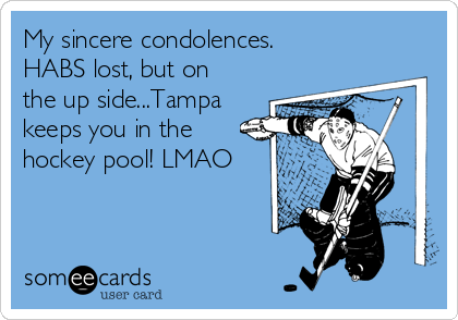 My sincere condolences.
HABS lost, but on
the up side...Tampa
keeps you in the
hockey pool! LMAO