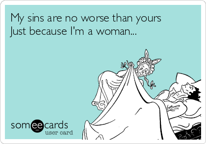 My sins are no worse than yours
Just because I'm a woman...