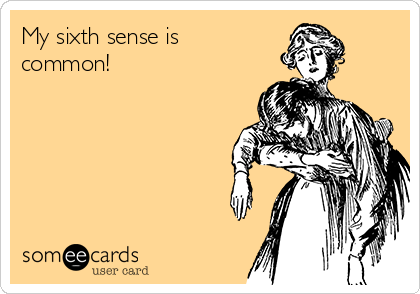 My sixth sense is
common!