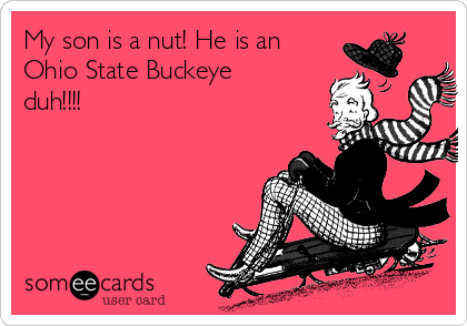 My son is a nut! He is an
Ohio State Buckeye
duh!!!!
