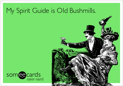 My Spirit Guide is Old Bushmills.