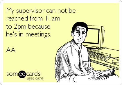 My supervisor can not be
reached from 11am
to 2pm because
he's in meetings.

AA