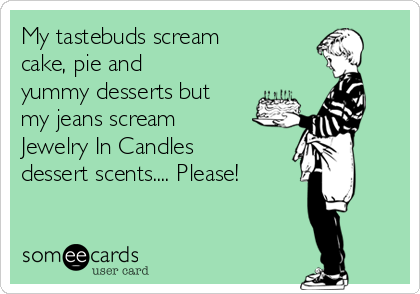 My tastebuds scream
cake, pie and
yummy desserts but
my jeans scream
Jewelry In Candles
dessert scents.... Please! 