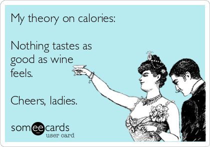 My theory on calories:

Nothing tastes as
good as wine
feels.

Cheers, ladies.