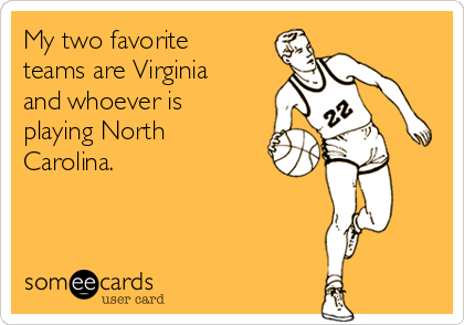 My two favorite
teams are Virginia
and whoever is
playing North
Carolina. 