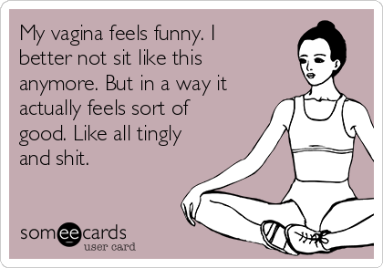 My vagina feels funny. I
better not sit like this
anymore. But in a way it
actually feels sort of
good. Like all tingly
and shit.