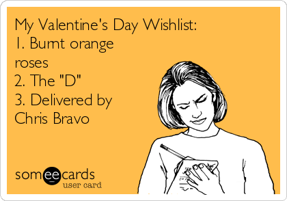 My Valentine's Day Wishlist:
1. Burnt orange
roses
2. The "D"
3. Delivered by
Chris Bravo