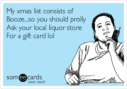 My xmas list consists of 
Booze...so you should prolly
Ask your local liquor store
For a gift card lol