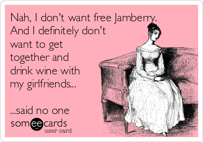 Nah, I don't want free Jamberry. 
And I definitely don't
want to get
together and
drink wine with
my girlfriends...

...said no one