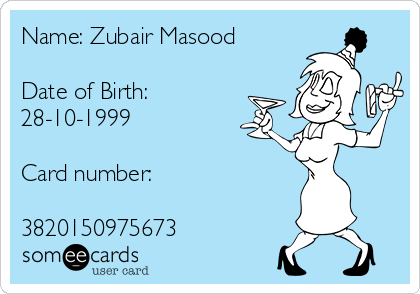 Name: Zubair Masood

Date of Birth:
28-10-1999

Card number:

3820150975673