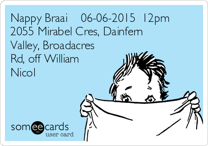 Nappy Braai    06-06-2015  12pm 
2055 Mirabel Cres, Dainfern
Valley, Broadacres
Rd, off William
Nicol