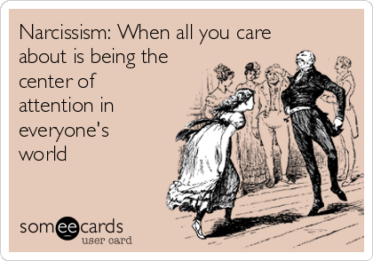 Narcissism: When all you care
about is being the
center of
attention in
everyone's
world
