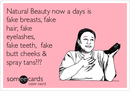 Natural Beauty now a days is
fake breasts, fake
hair, fake
eyelashes,
fake teeth,  fake
butt cheeks &
spray tans???