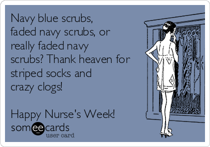 Navy blue scrubs,
faded navy scrubs, or
really faded navy
scrubs? Thank heaven for
striped socks and 
crazy clogs!

Happy Nurse's Week!