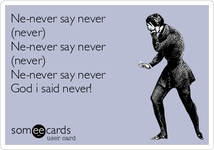 Ne-never say never
(never)
Ne-never say never
(never)
Ne-never say never
God i said never!