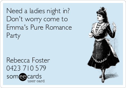 Need a ladies night in?
Don't worry come to
Emma's Pure Romance
Party


Rebecca Foster
0423 710 579