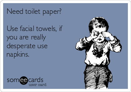 Need toilet paper?

Use facial towels, if
you are really
desperate use
napkins.