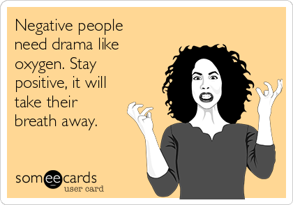 Negative people
need drama like
oxygen. Stay
positive, it will
take their
breath away. 