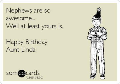 Nephews are so
awesome...
Well at least yours is.

Happy Birthday
Aunt Linda