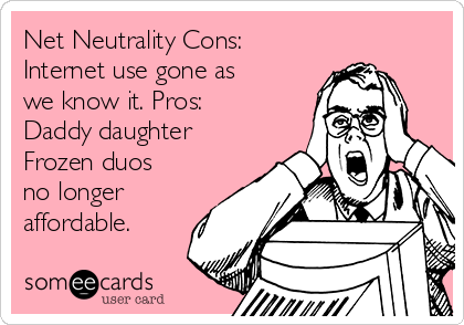 Net Neutrality Cons:
Internet use gone as
we know it. Pros:
Daddy daughter
Frozen duos
no longer
affordable. 