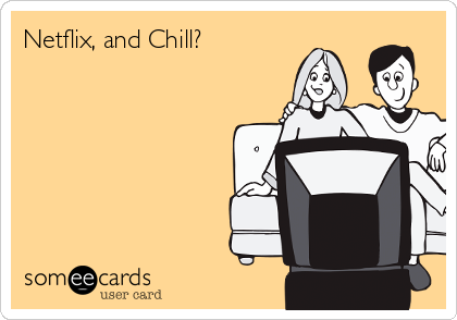Netflix, and Chill?
