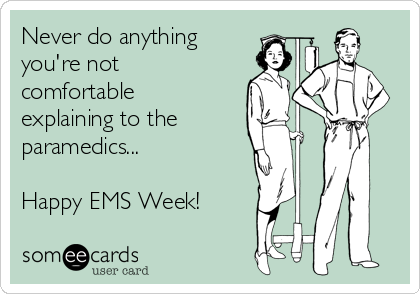 Never do anything 
you're not
comfortable
explaining to the
paramedics...

Happy EMS Week!