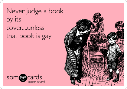 Never judge a book
by its
cover....unless
that book is gay.