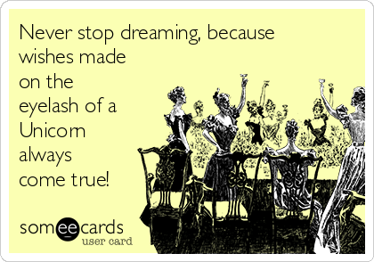 Never stop dreaming, because
wishes made
on the
eyelash of a
Unicorn
always
come true!