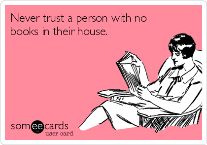 Never trust a person with no
books in their house. 
