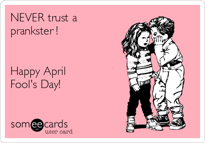 NEVER trust a
prankster ! 


Happy April  
Fool's Day!