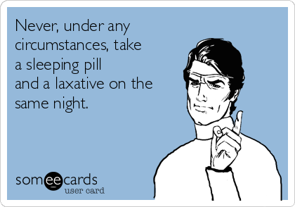 Never, under any 
circumstances, take
a sleeping pill
and a laxative on the
same night. 